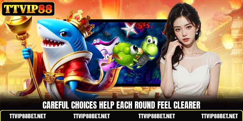 Careful choices help each round feel clearer Careful choices help each round feel clearer