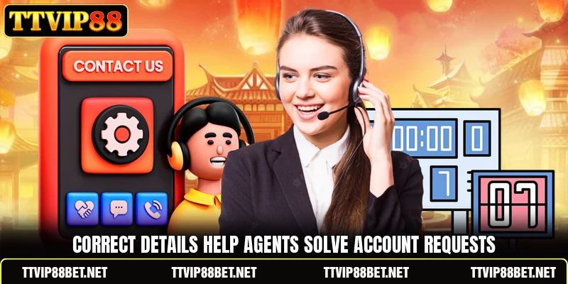 Correct details help agents solve account requests Correct details help agents solve account requests
